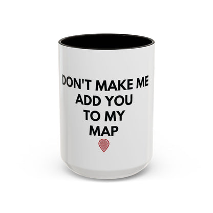 “Don’t Make Me Add You To My Map” Mug – 11oz / 15oz