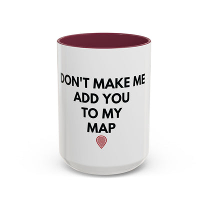 “Don’t Make Me Add You To My Map” Mug – 11oz / 15oz