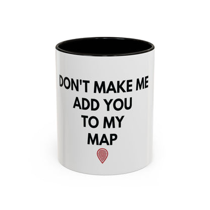 “Don’t Make Me Add You To My Map” Mug – 11oz / 15oz