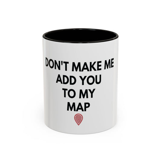 “Don’t Make Me Add You To My Map” Mug – 11oz / 15oz