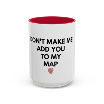 “Don’t Make Me Add You To My Map” Mug – 11oz / 15oz